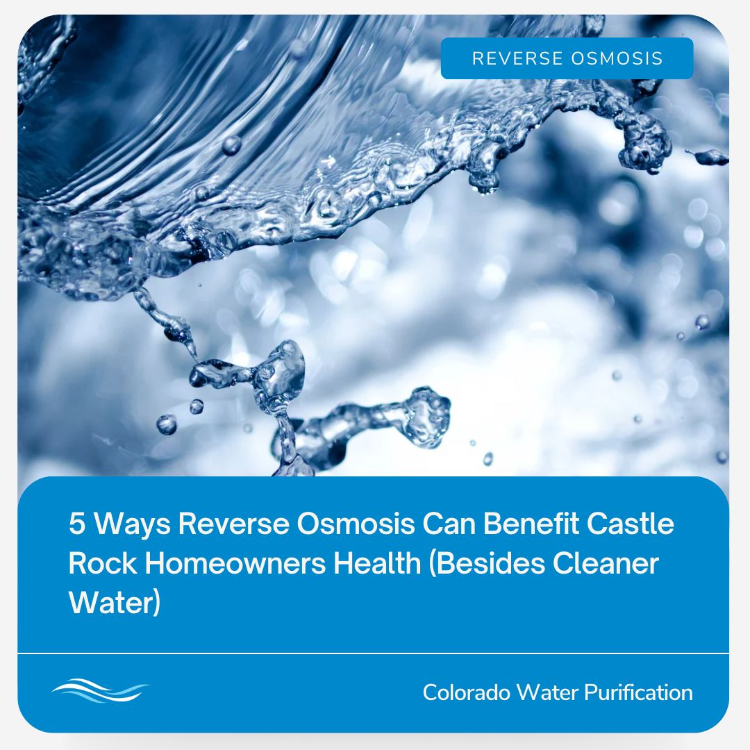 5 Ways Reverse Osmosis Can Benefit Castle Rock Homeowners Health (Besides Cleaner Water)