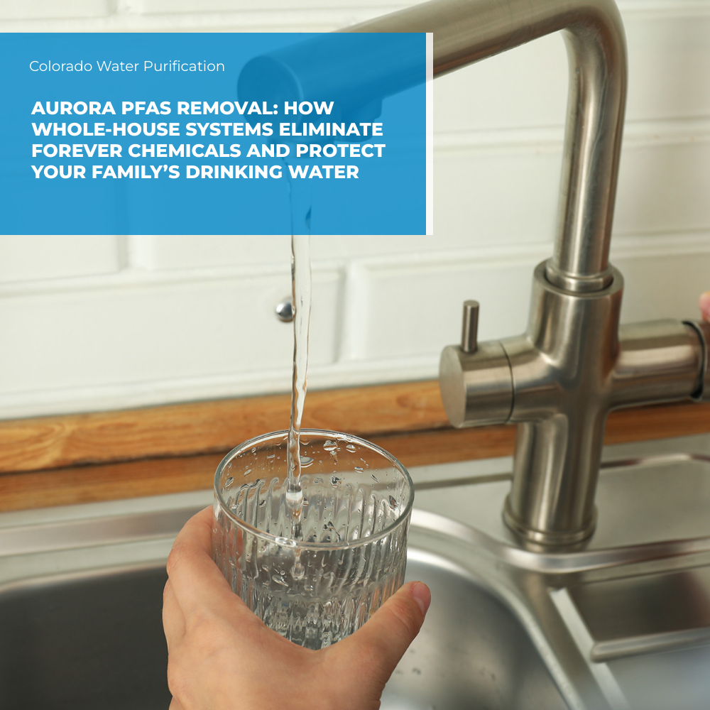 Aurora PFAS Removal: How Whole-House Systems Eliminate Forever Chemicals and Protect Your Family’s Drinking Water