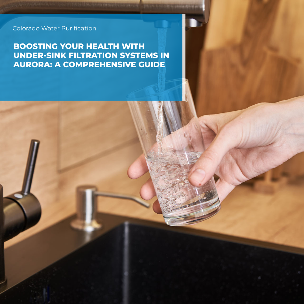 Boosting Your Health with Under-Sink Filtration Systems in Aurora: A Comprehensive Guide