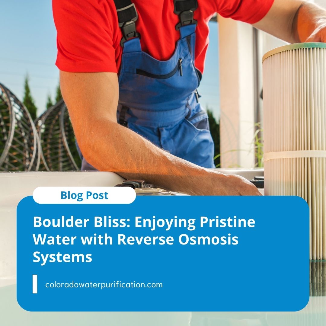 Boulder Bliss: Enjoying Pristine Water with Reverse Osmosis Systems
