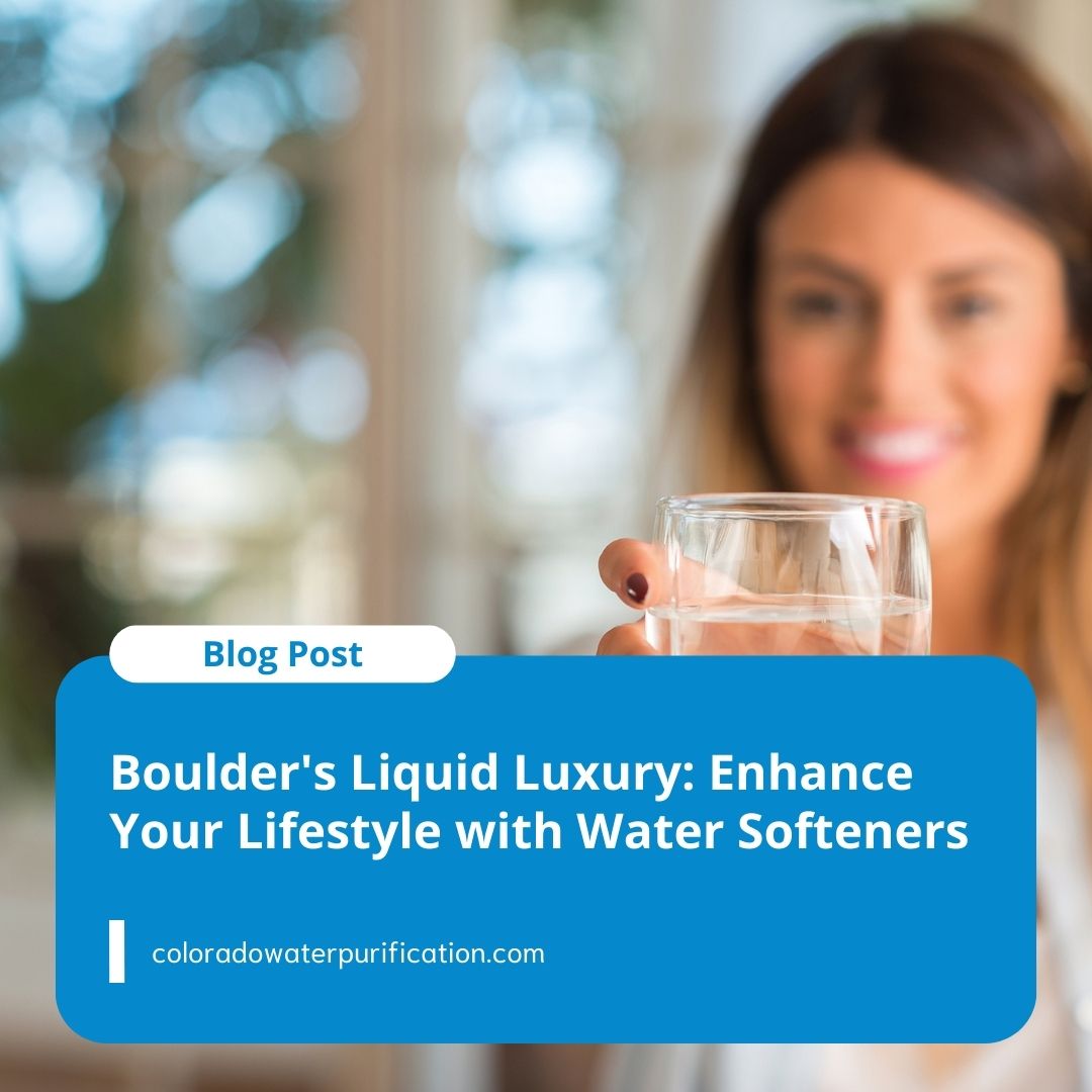 Boulder’s Liquid Luxury: Enhance Your Lifestyle with Water Softeners
