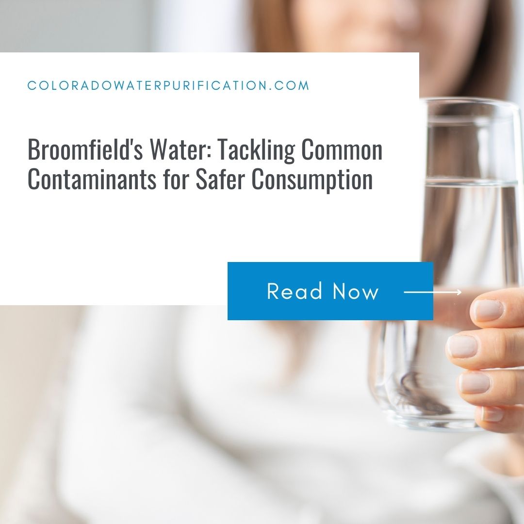 Broomfield’s Water: Tackling Common Contaminants for Safer Consumption