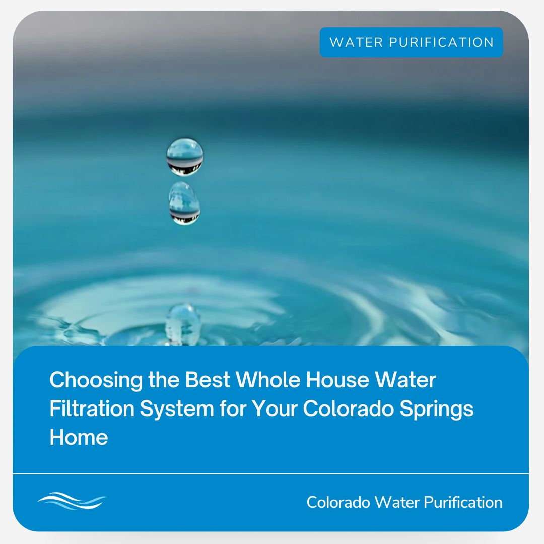 Choosing the Best Whole House Water Filtration System for Your Colorado Springs