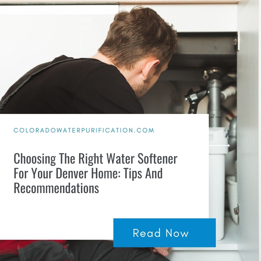 Choosing The Right Water Softener For Your Denver Home: Tips And Recommendations