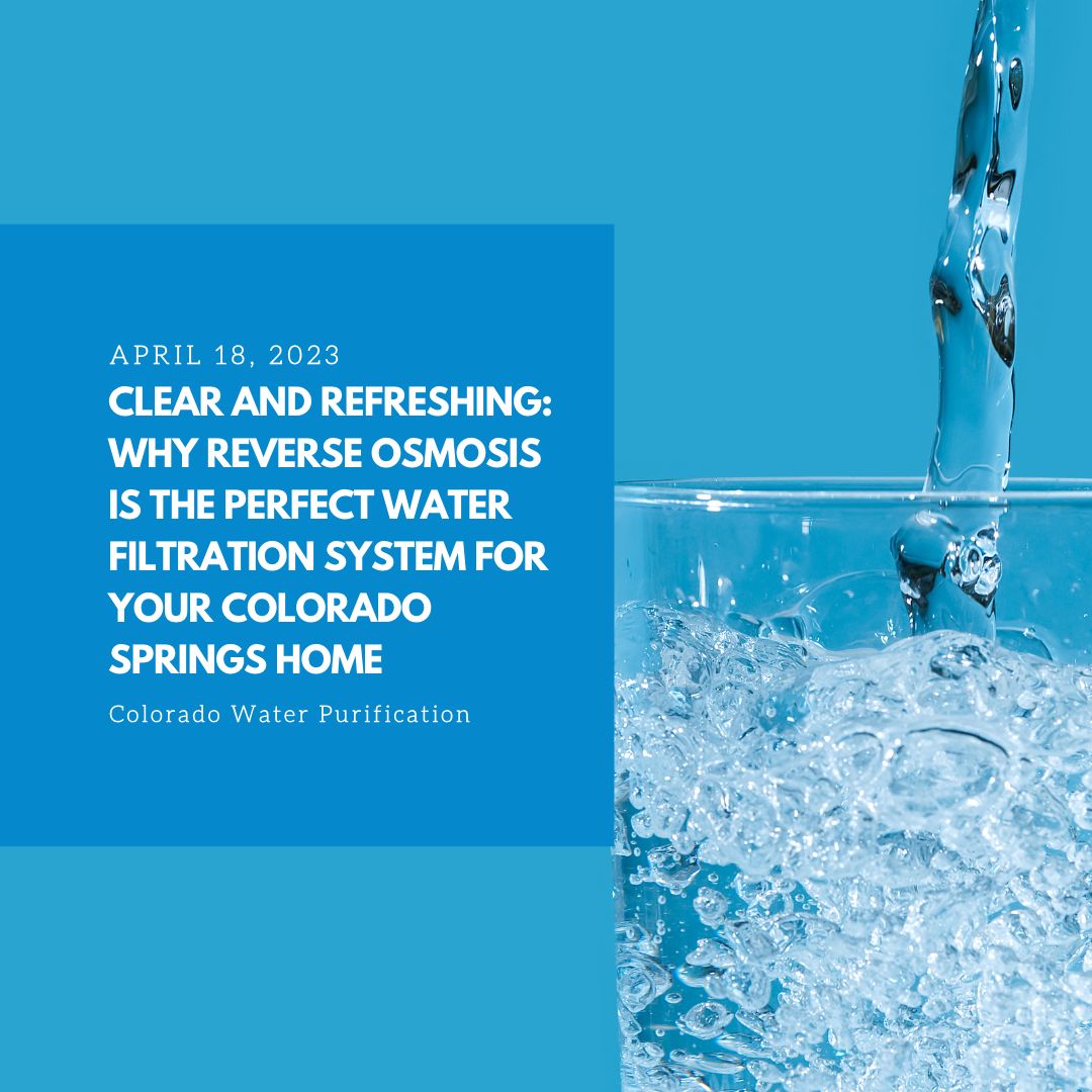 Clear and Refreshing: Why Reverse Osmosis is the Perfect Water Filtration System for Your Colorado Springs Home