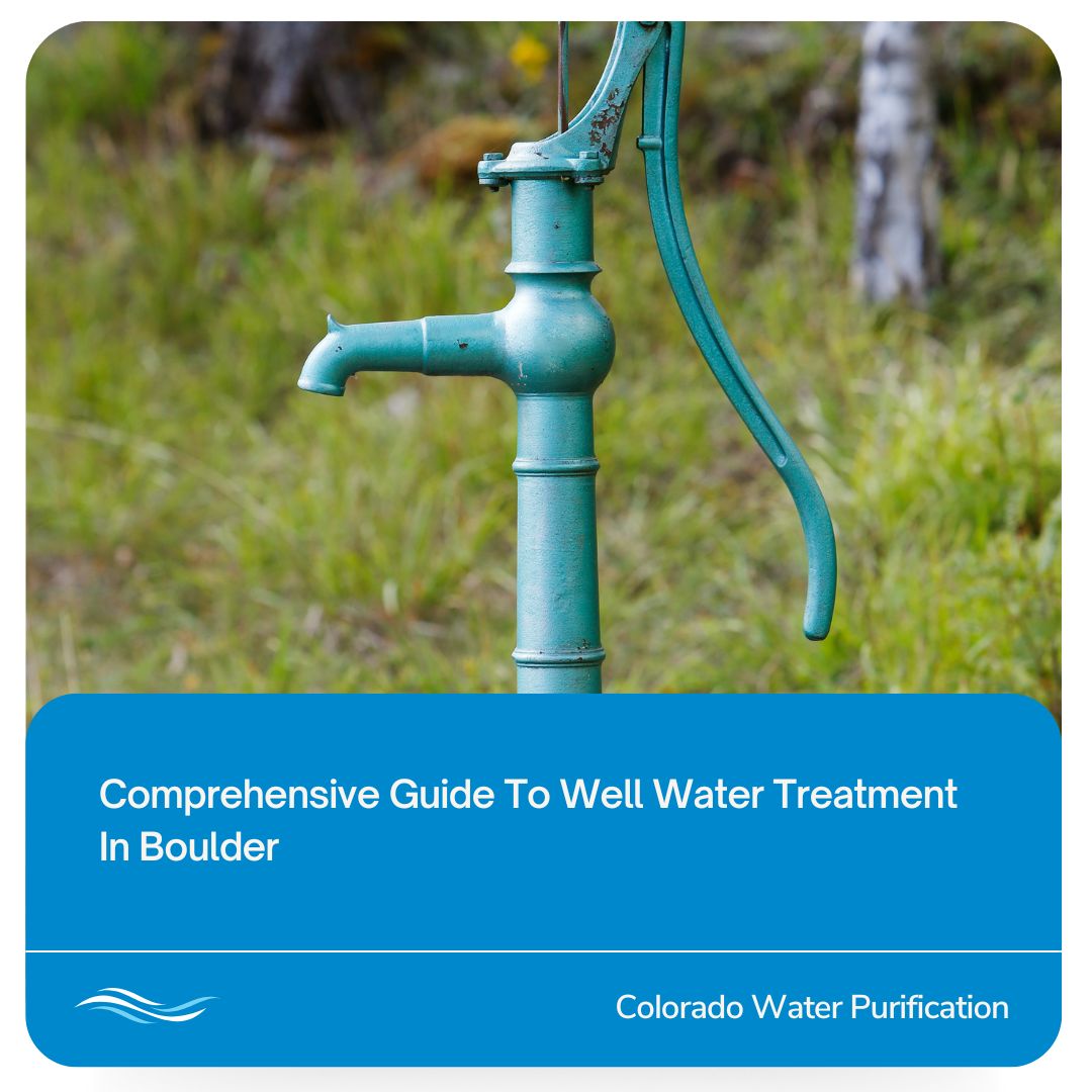 Comprehensive Guide To Well Water Treatment In Boulder