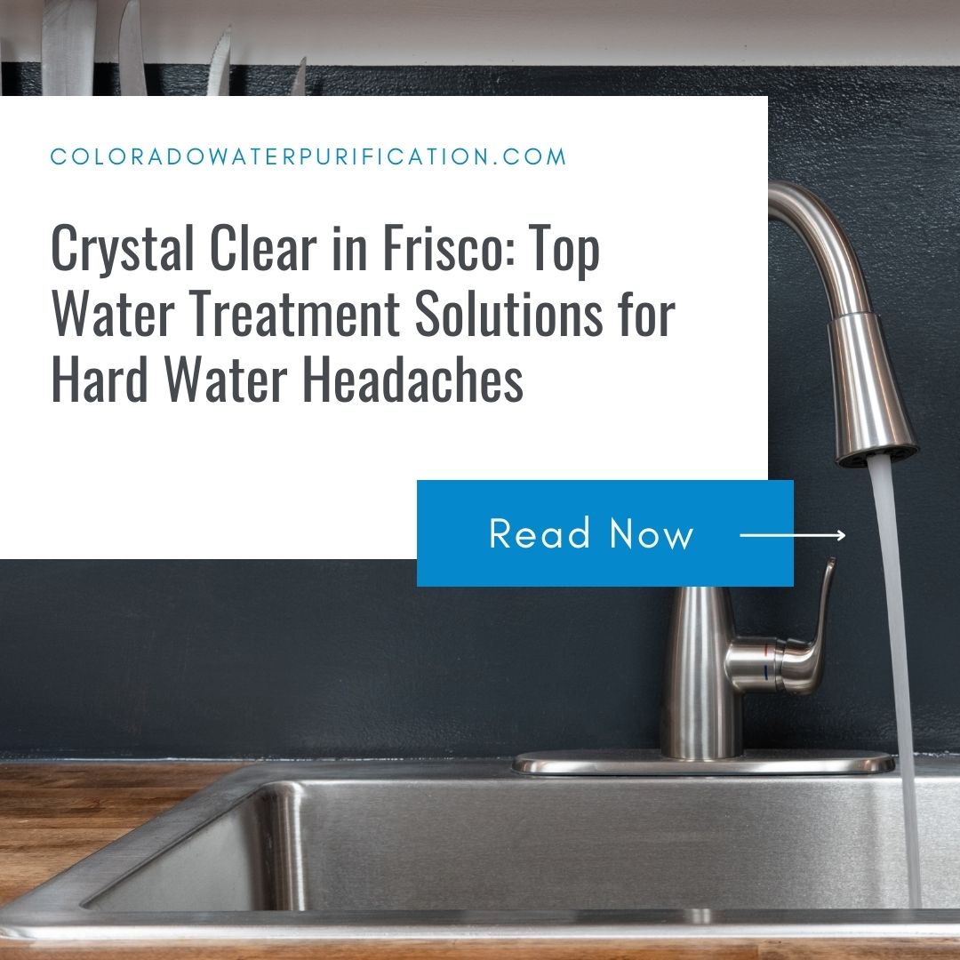 Crystal Clear in Frisco: Top Water Treatment Solutions for Hard Water Headaches