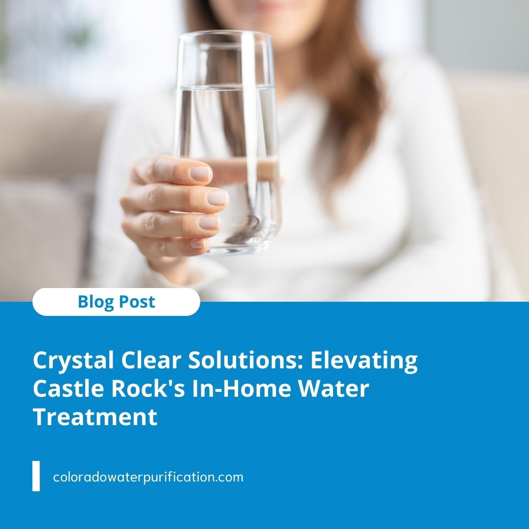 Crystal Clear Solutions: Elevating Castle Rock’s In-Home Water Treatment