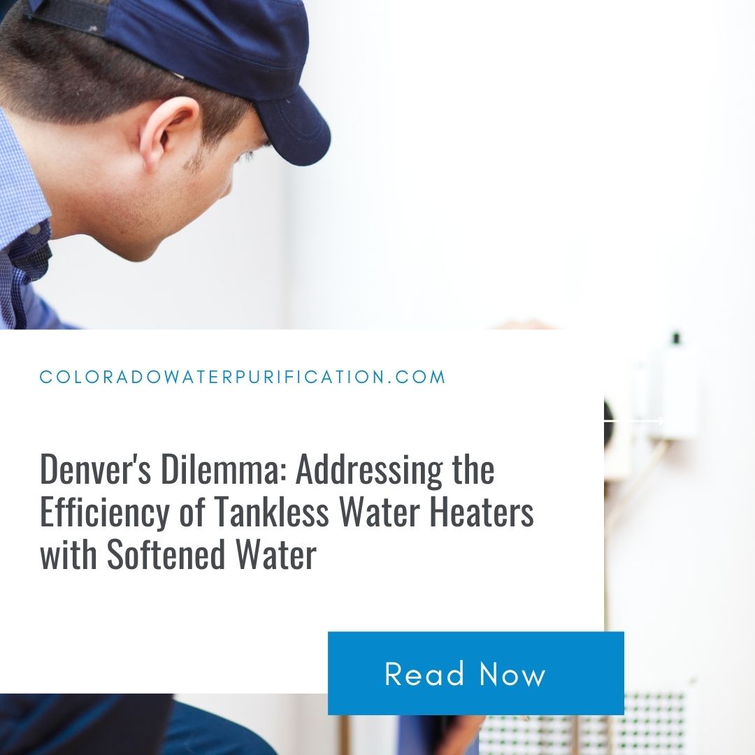 Denver’s Dilemma: Addressing the Efficiency of Tankless Water Heaters with Softened Wate
