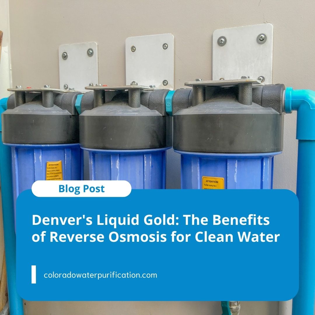 Denver’s Liquid Gold: The Benefits of Reverse Osmosis for Clean Water