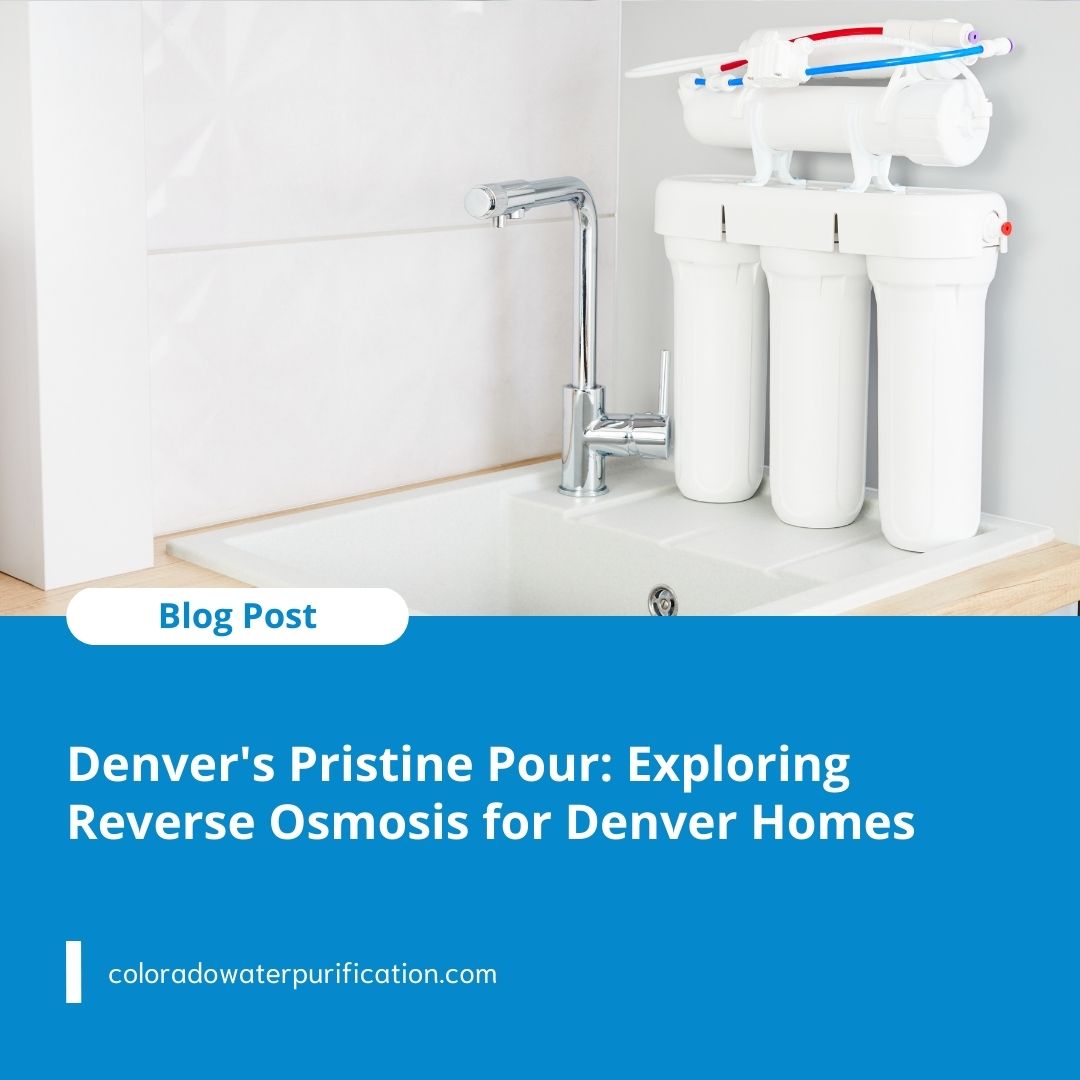 Denver’s Pristine Pour: Exploring Reverse Osmosis for Denver Homes
