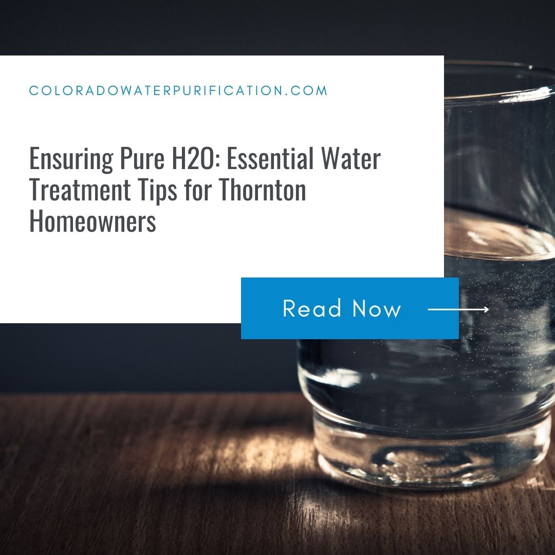 Ensuring Pure H2O: Essential Water Treatment Tips for Thornton Homeowners