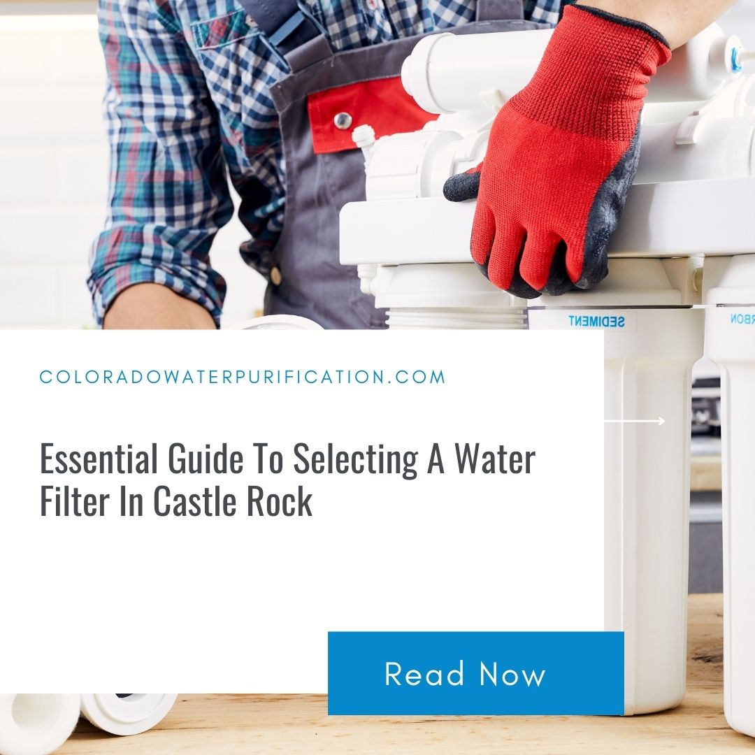 Essential Guide To Selecting A Water Filter In Castle Rock