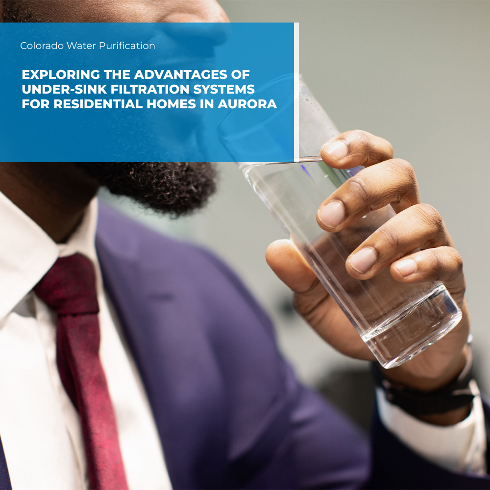 Exploring the Advantages of Under-Sink Filtration Systems for Residential Homes in Aurora