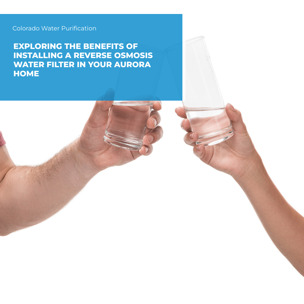 Exploring the Benefits of Installing a Reverse Osmosis Water Filter in Your Aurora Home