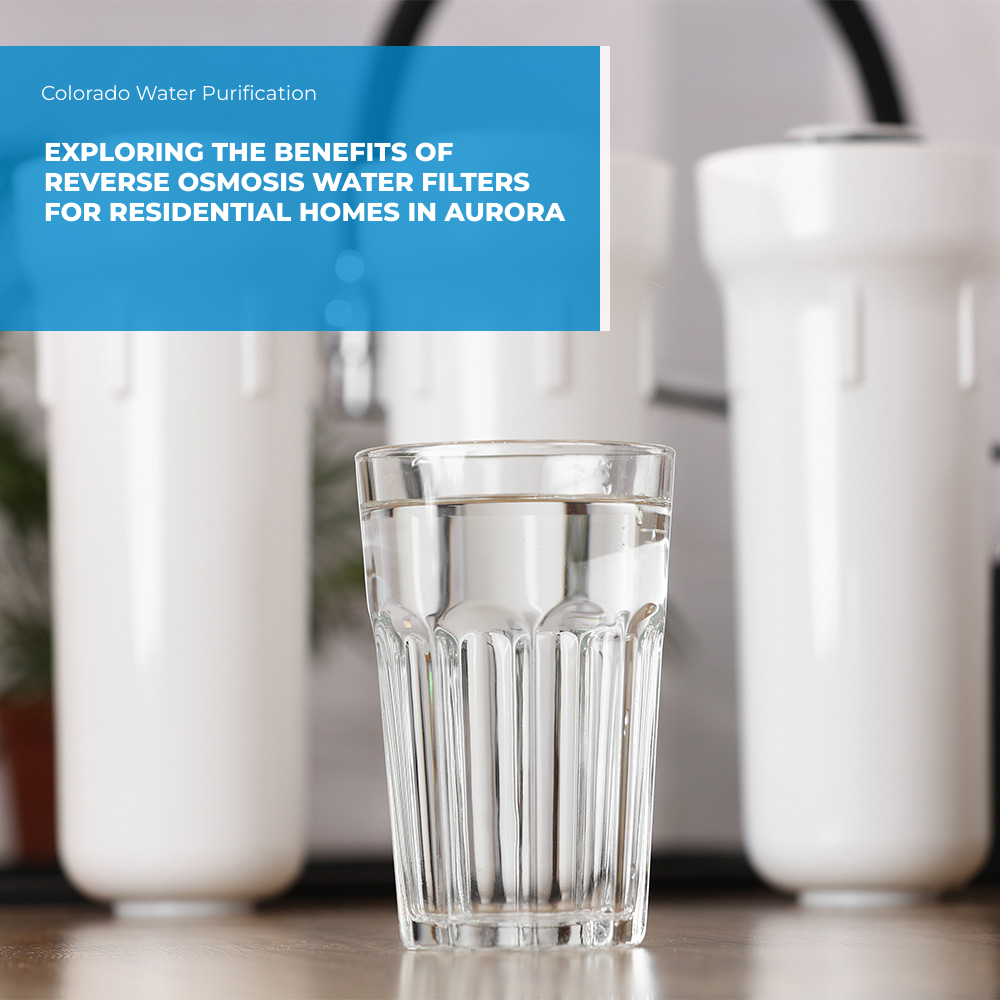 Exploring the Benefits of Reverse Osmosis Water Filters for Residential Homes in Aurora