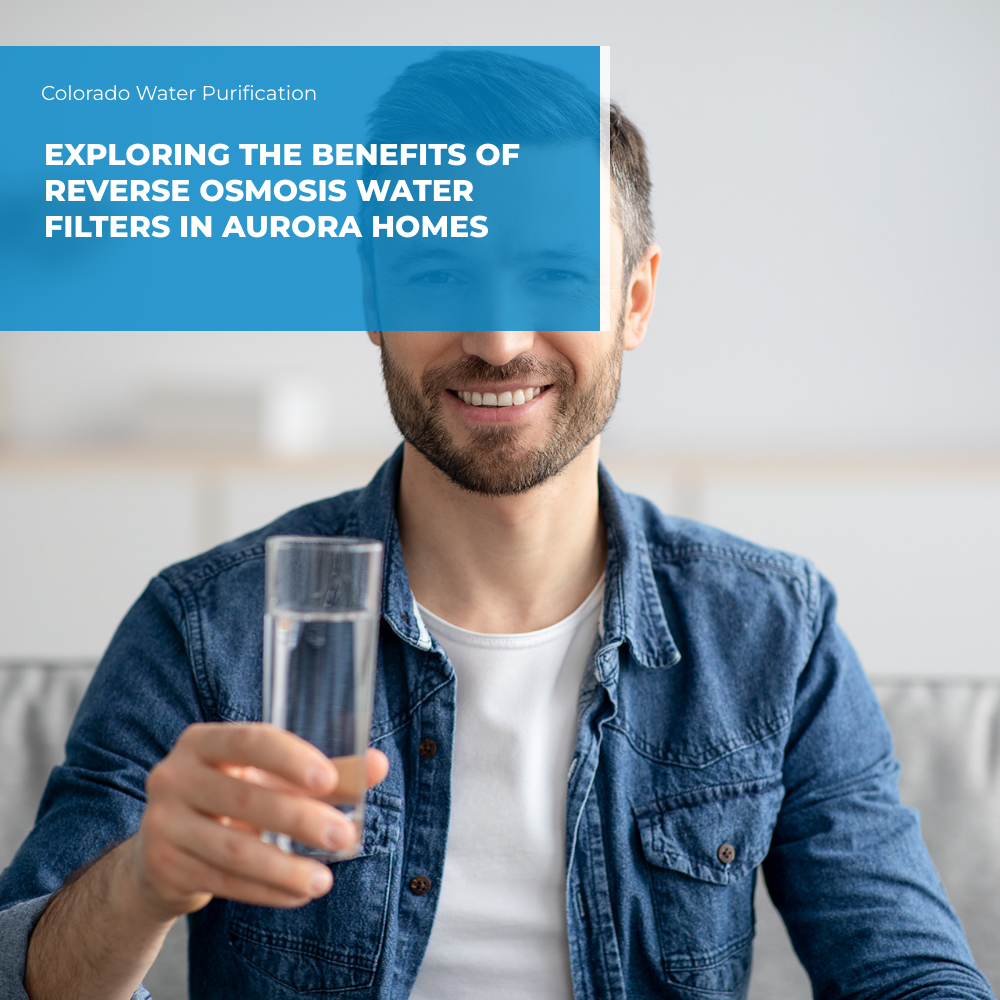 Exploring the Benefits of Reverse Osmosis Water Filters in Aurora Homes
