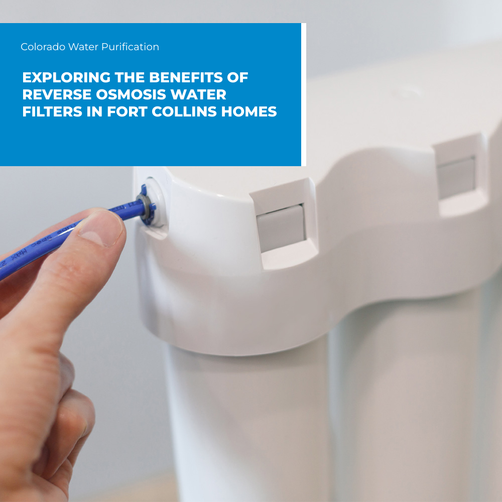 Exploring the Benefits of Reverse Osmosis Water Filters in Fort Collins Homes