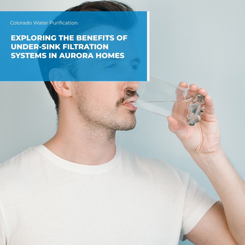 Exploring the Benefits of Under-Sink Filtration Systems in Aurora Homes