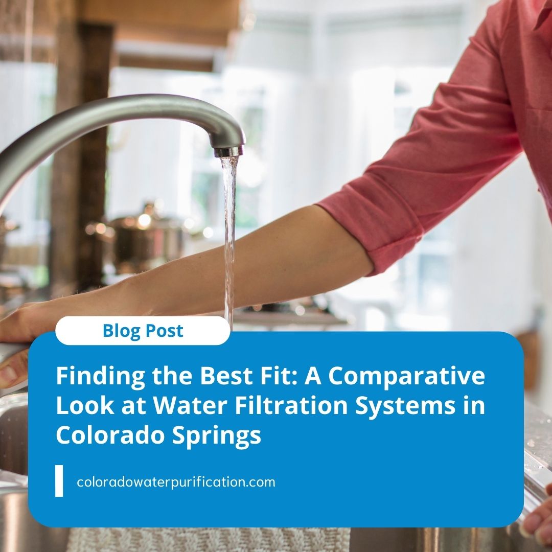 Finding the Best Fit: A Comparative Look at Water Filtration Systems in Colorado Springs