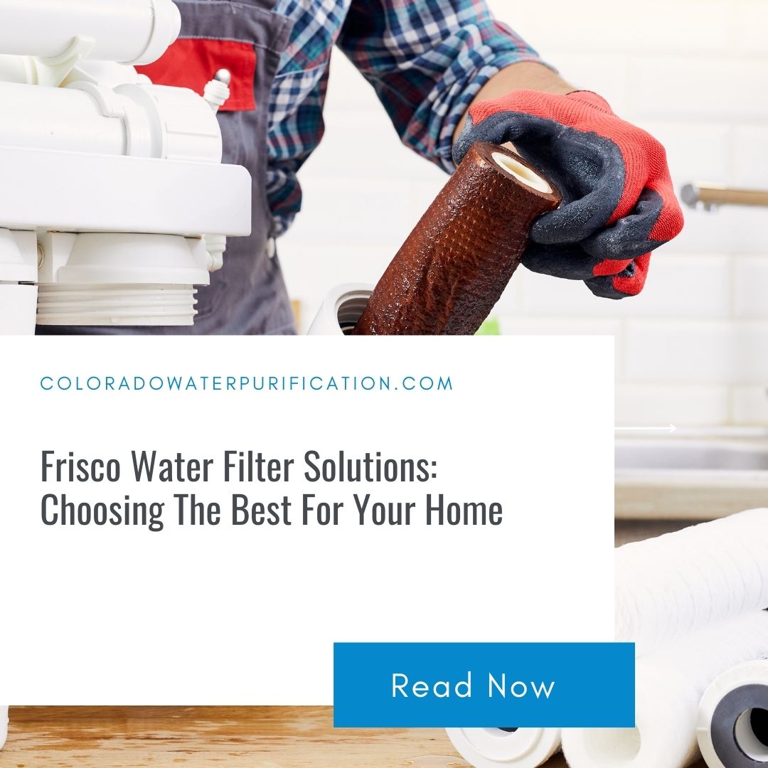 Frisco Water Filter Solutions: Choosing The Best For Your Home