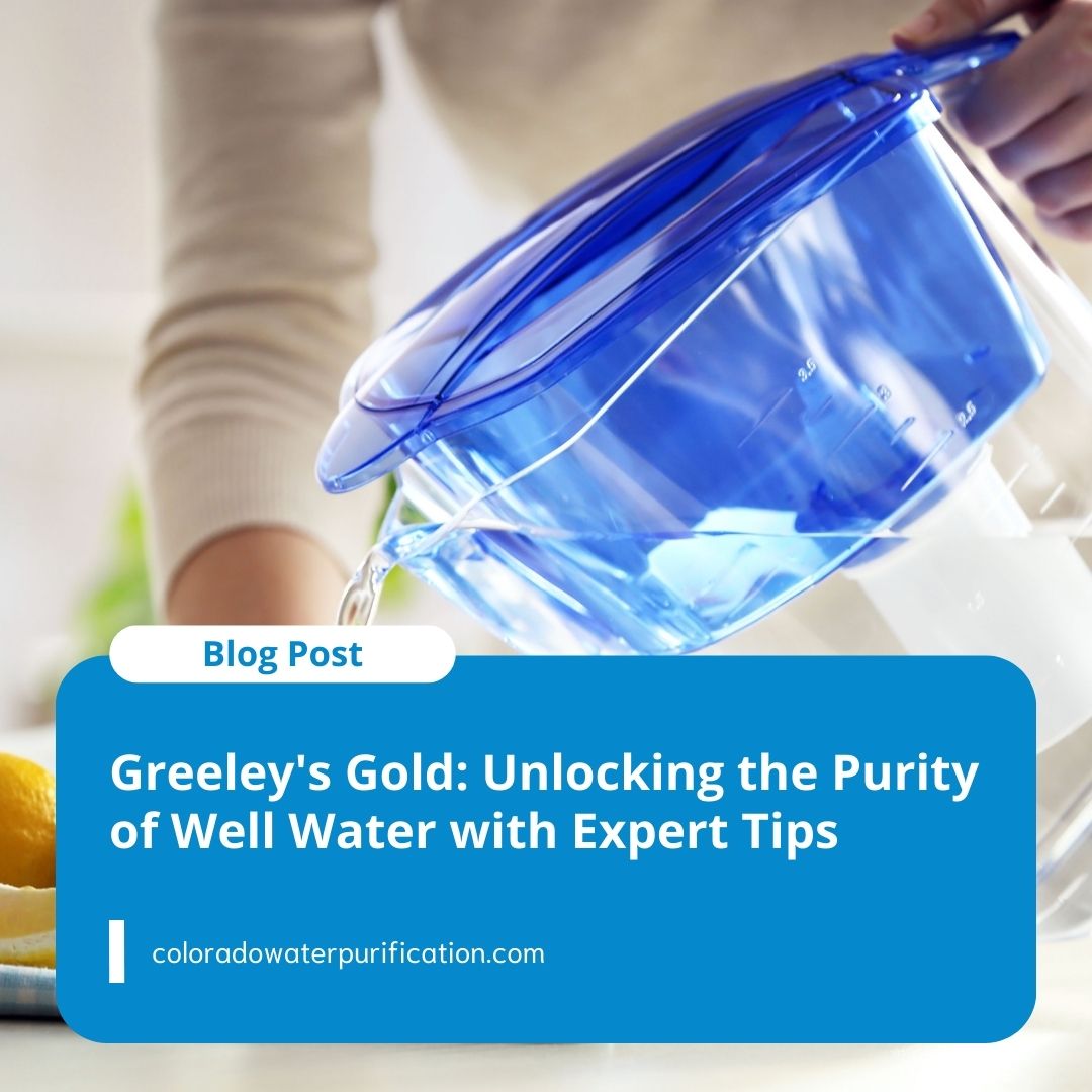Greeley’s Gold: Unlocking the Purity of Well Water with Expert Tips