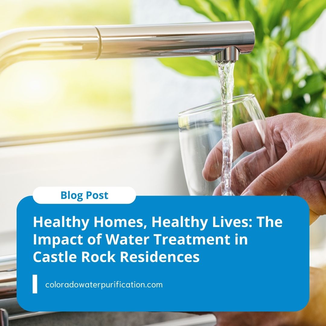 Healthy Homes, Healthy Lives: The Impact of Water Treatment in Castle Rock Residences