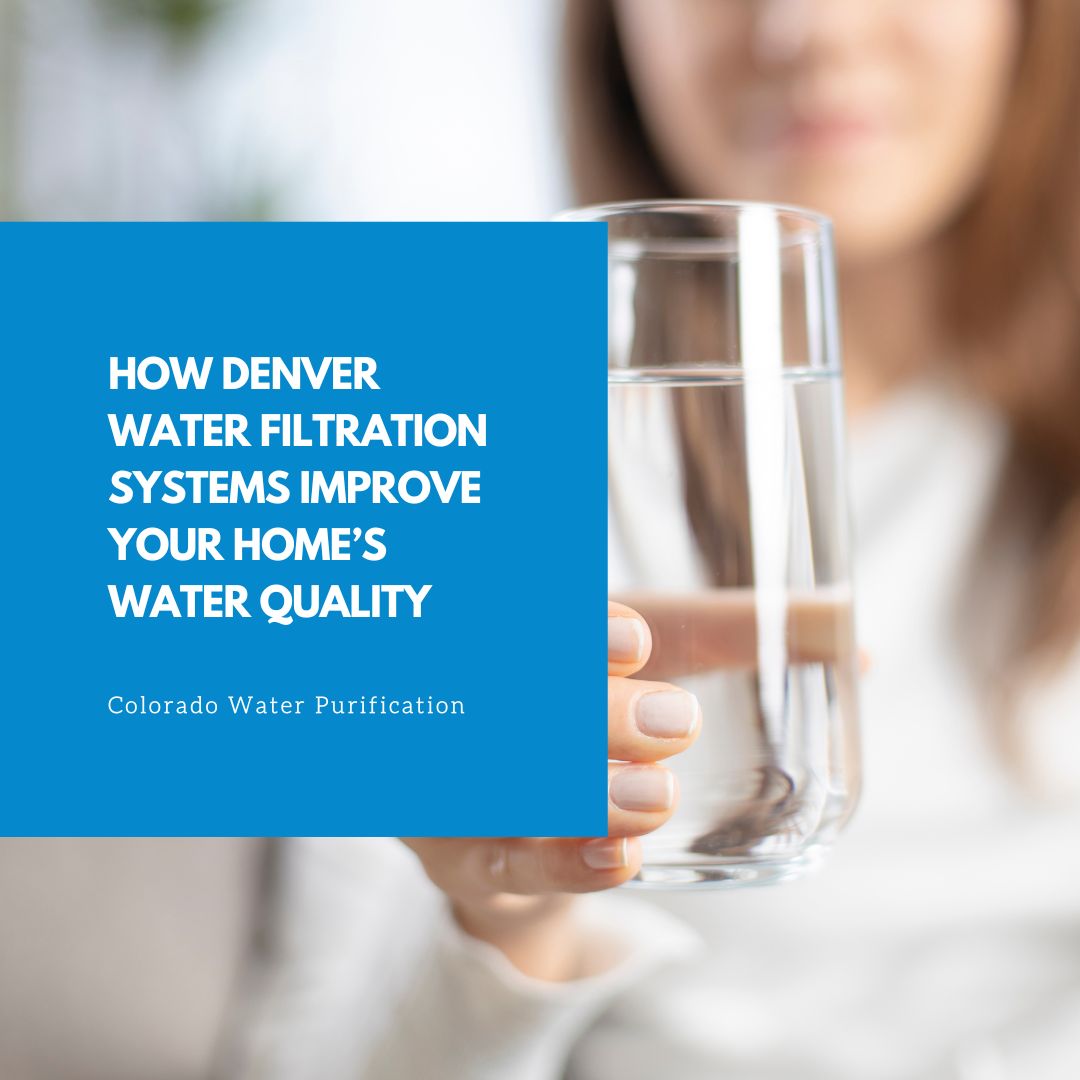 How Denver Water Filtration Systems Improve Your Home’s Water Quality
