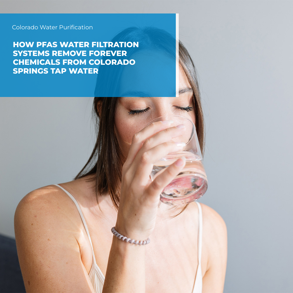 How PFAS Water Filtration Systems Remove Forever Chemicals from Colorado Springs Tap Water