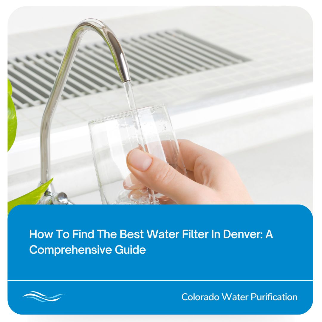 How To Find The Best Water Filter In Denver: A Comprehensive Guide