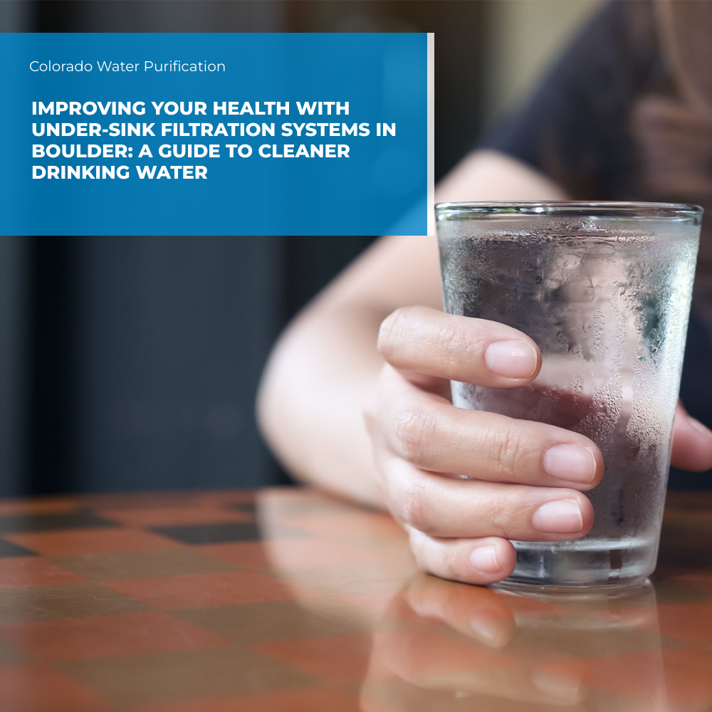 Improving Your Health with Under-Sink Filtration Systems in Boulder: A Guide to Cleaner Drinking Water