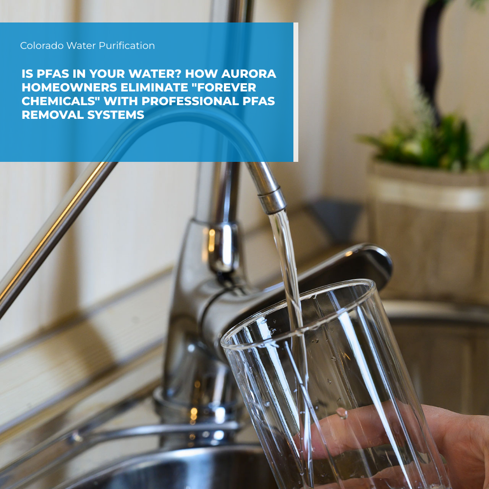 Is PFAS in Your Water? How Aurora Homeowners Eliminate “Forever Chemicals” with Professional PFAS Removal Systems