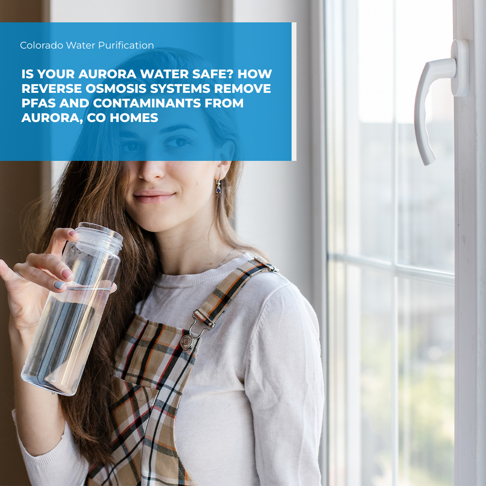 Is Your Aurora Water Safe? How Reverse Osmosis Systems Remove PFAS and Contaminants from Aurora, CO Homes