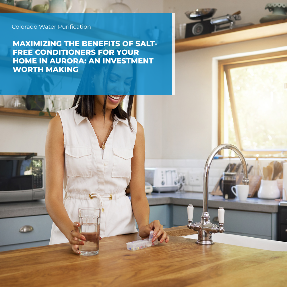 Maximizing the Benefits of Salt-Free Conditioners for Your Home in Aurora: An Investment Worth Making
