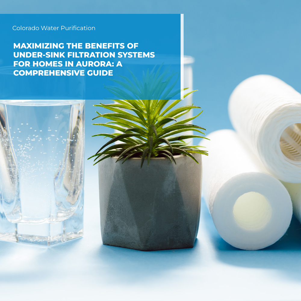 Maximizing the Benefits of Under-Sink Filtration Systems for Homes in Aurora: A Comprehensive Guide