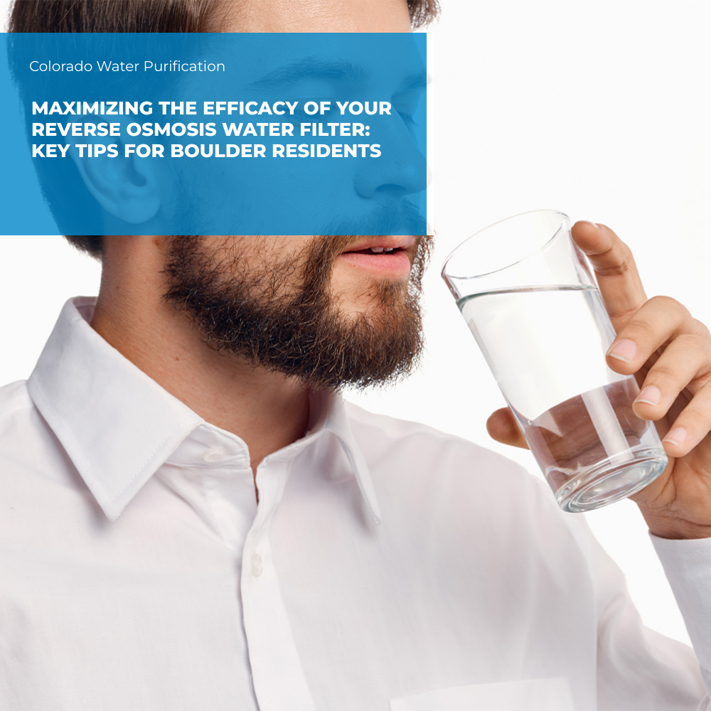 Maximizing the Efficacy of Your Reverse Osmosis Water Filter: Key Tips for Boulder Residents