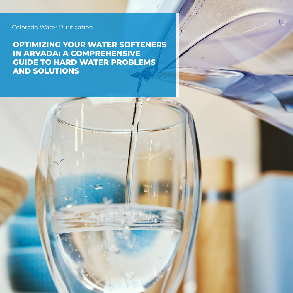 Optimizing your Water Softeners in Arvada: A Comprehensive Guide to Hard Water Problems and Solutions