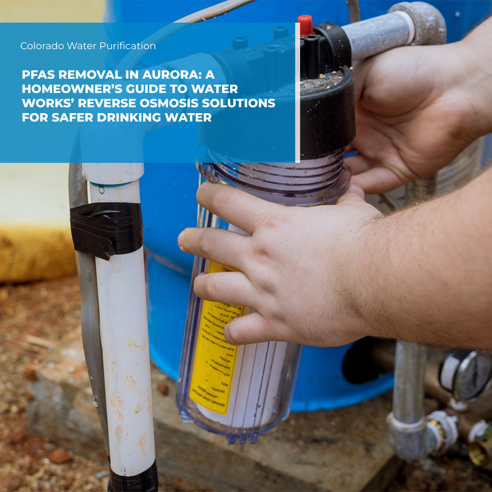 PFAS Removal in Aurora: A Homeowner’s Guide to Water Works’ Reverse Osmosis Solutions for Safer Drinking Water