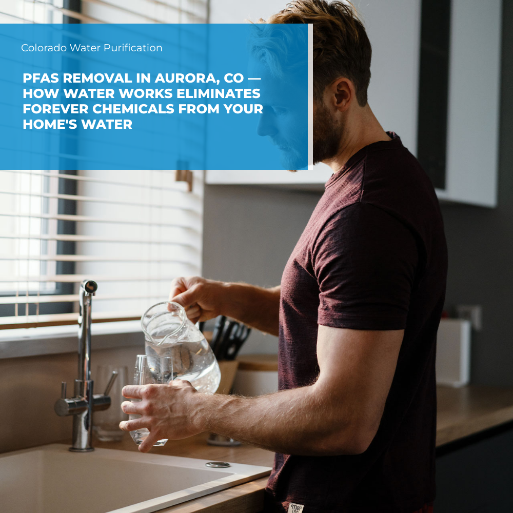 PFAS Removal in Aurora, CO — How Water Works Eliminates Forever Chemicals from Your Home’s Water
