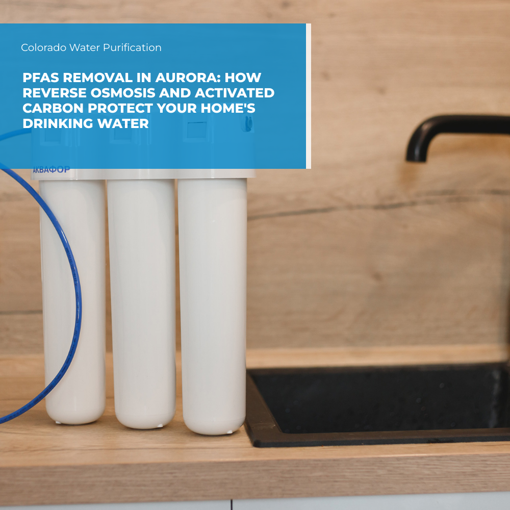 PFAS Removal in Aurora: How Reverse Osmosis and Activated Carbon Protect Your Home’s Drinking Water