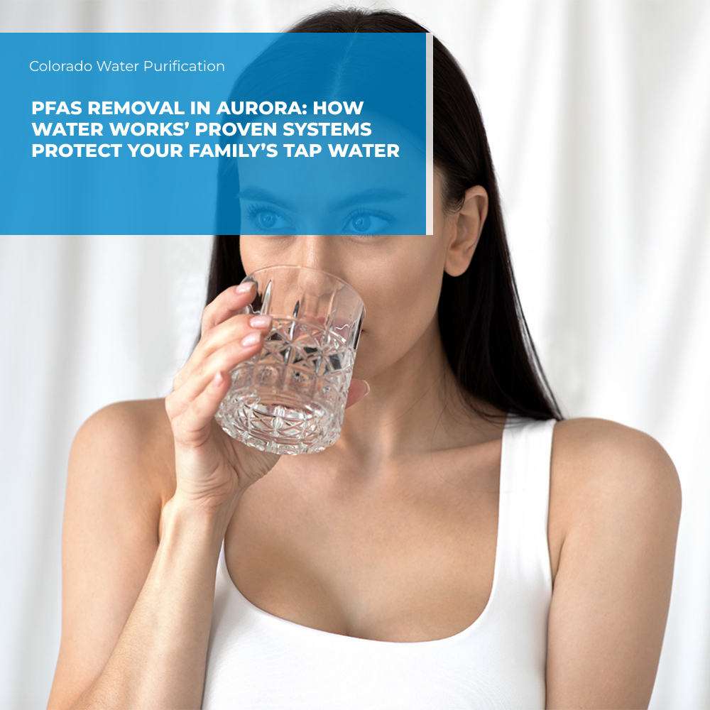 PFAS Removal in Aurora: How Water Works’ Proven Systems Protect Your Family’s Tap Water