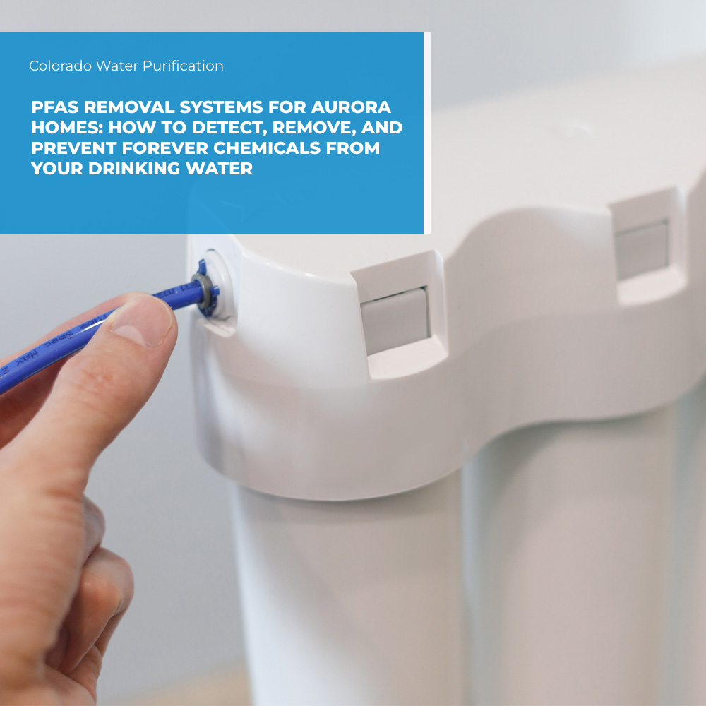 PFAS Removal Systems for Aurora Homes: How to Detect, Remove, and Prevent Forever Chemicals from Your Drinking Water