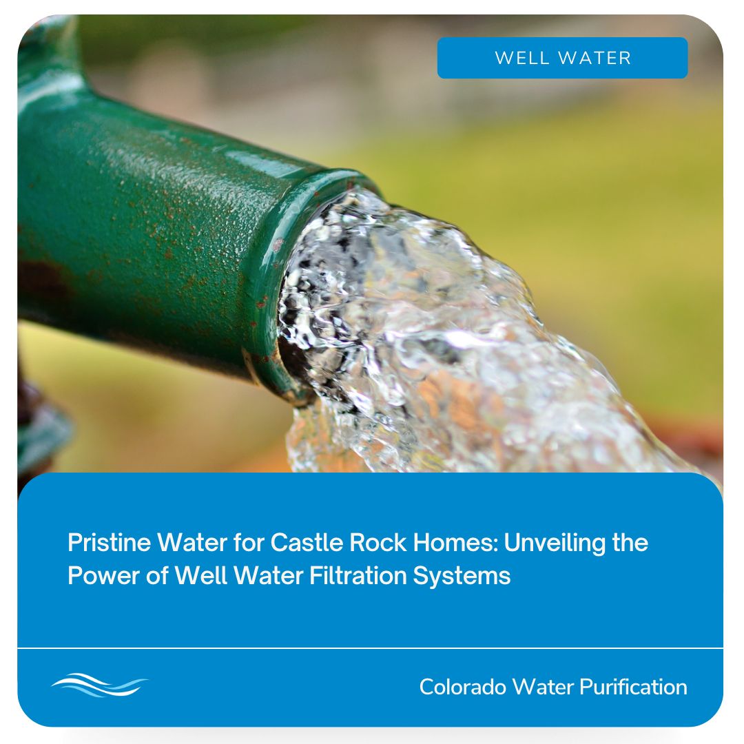 Pristine Water for Castle Rock Homes: Unveiling the Power of Well Water Filtration Systems
