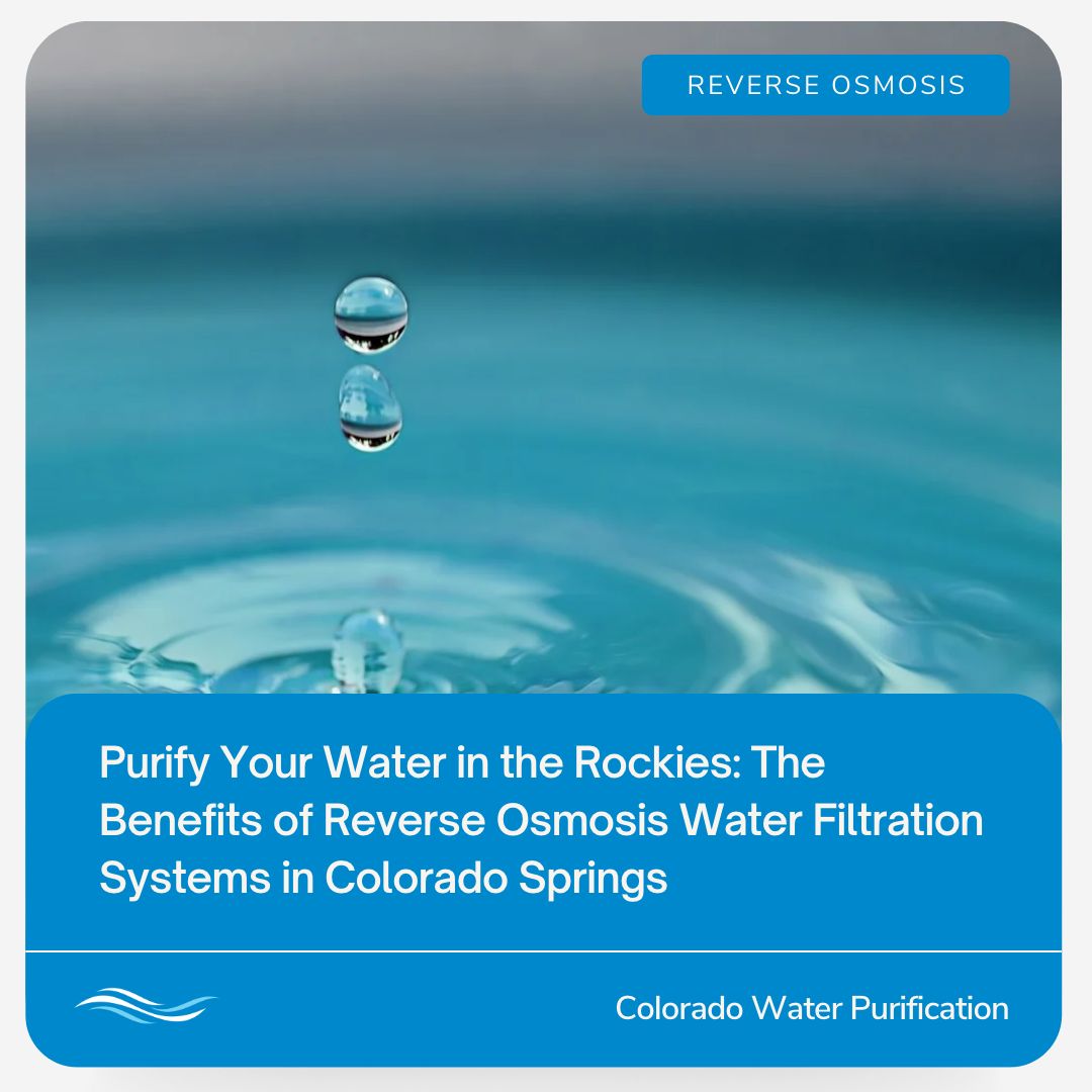 Purify Your Water in the Rockies: The Benefits of Reverse Osmosis Water Filtration Systems in Colorado Springs