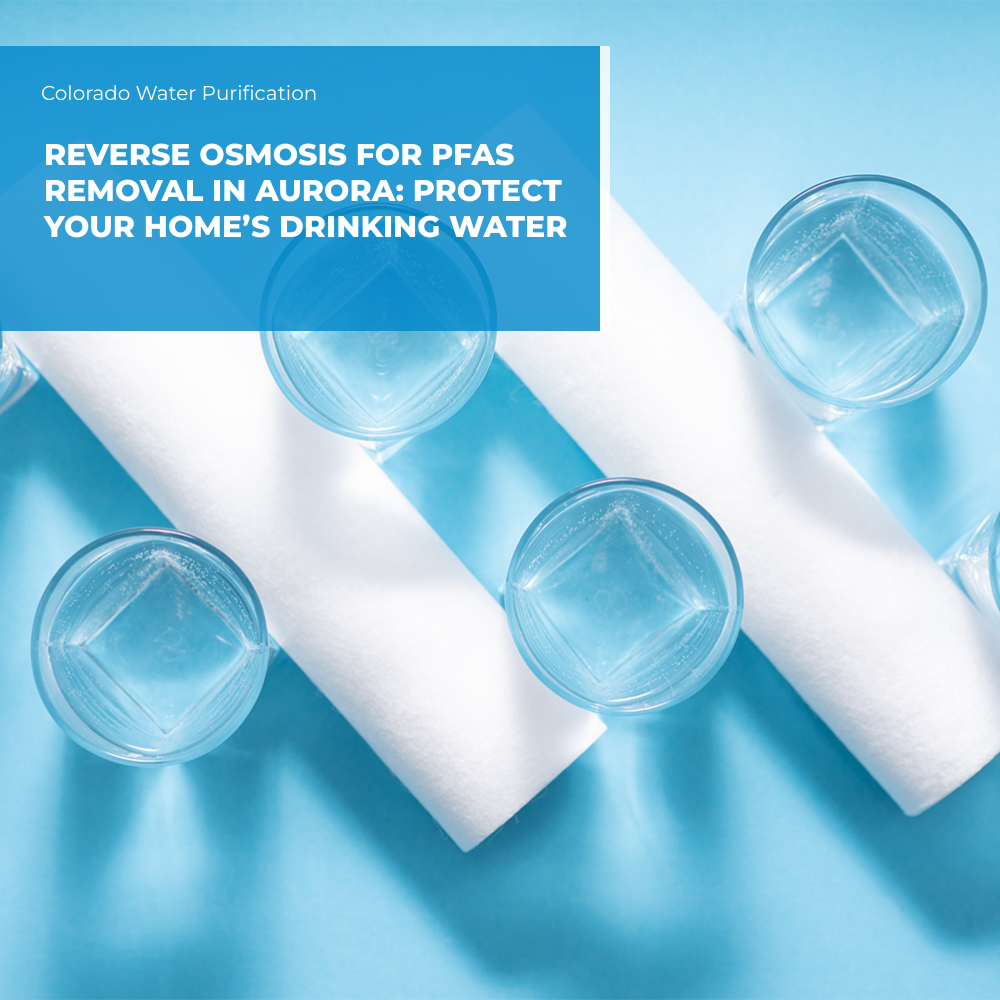 Reverse Osmosis for PFAS Removal in Aurora: Protect Your Home’s Drinking Water