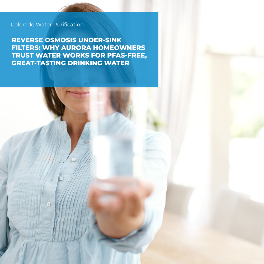Reverse Osmosis Under-Sink Filters: Why Aurora Homeowners Trust Water Works for PFAS-Free, Great-Tasting Drinking Water