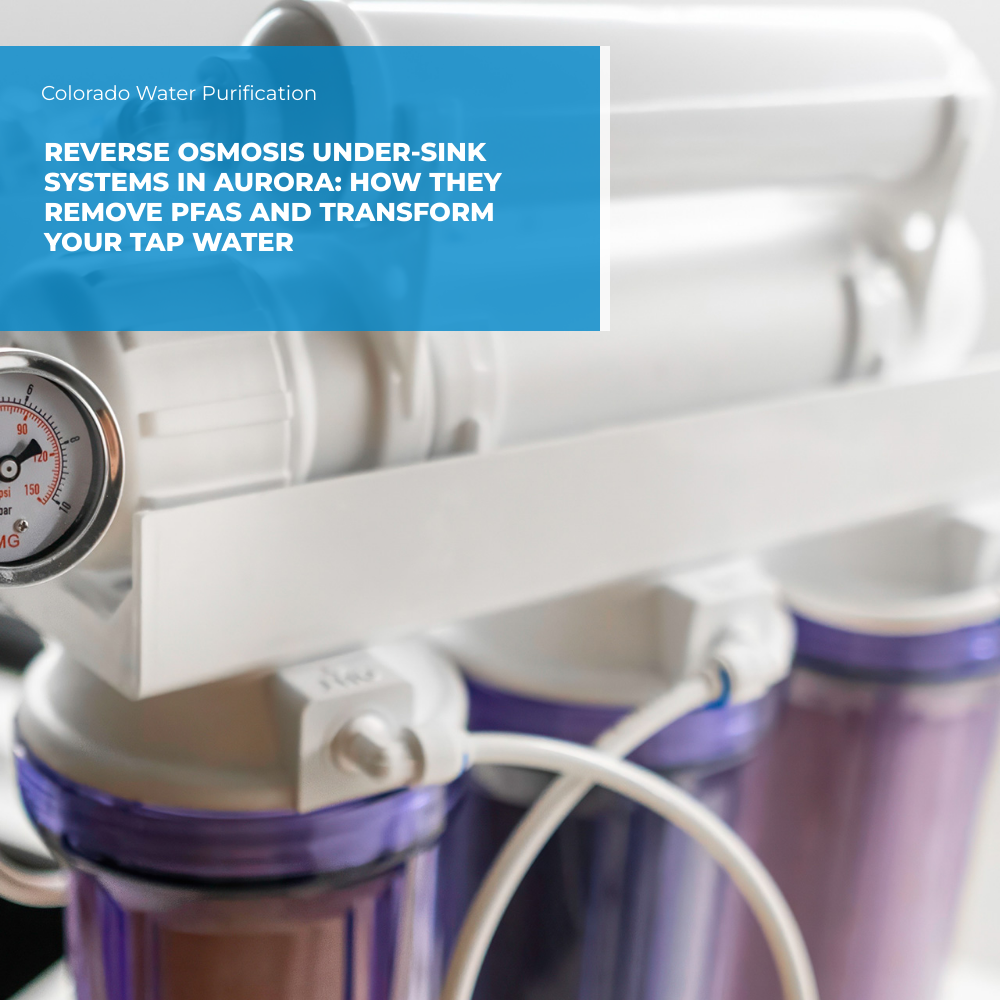Reverse Osmosis Under-Sink Systems in Aurora: How They Remove PFAS and Transform Your Tap Water