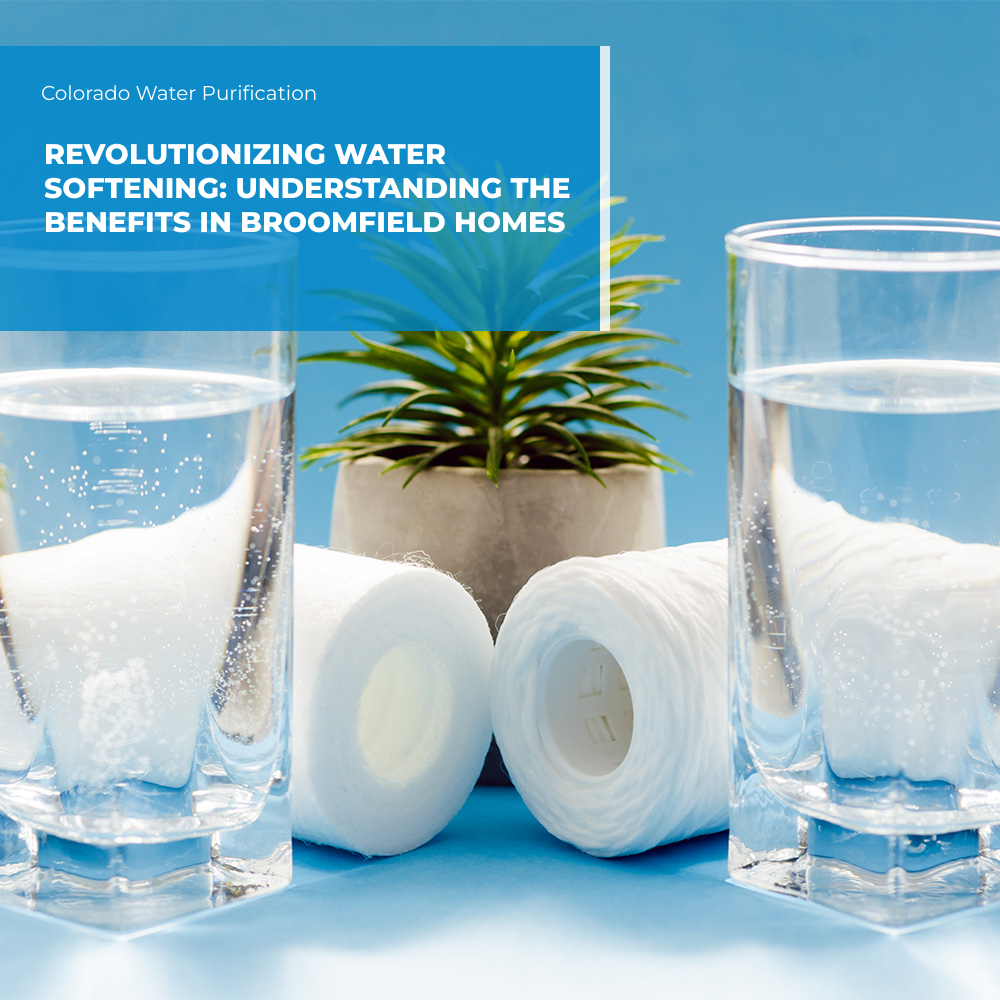 Revolutionizing Water Softening: Understanding the Benefits in Broomfield Homes