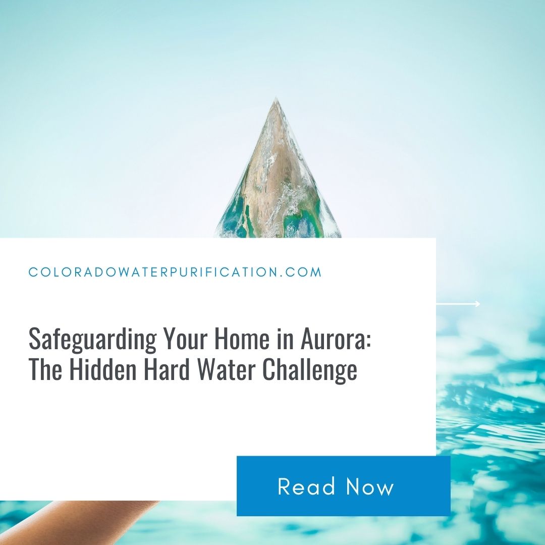 Safeguarding Your Home in Aurora: The Hidden Hard Water Challenge