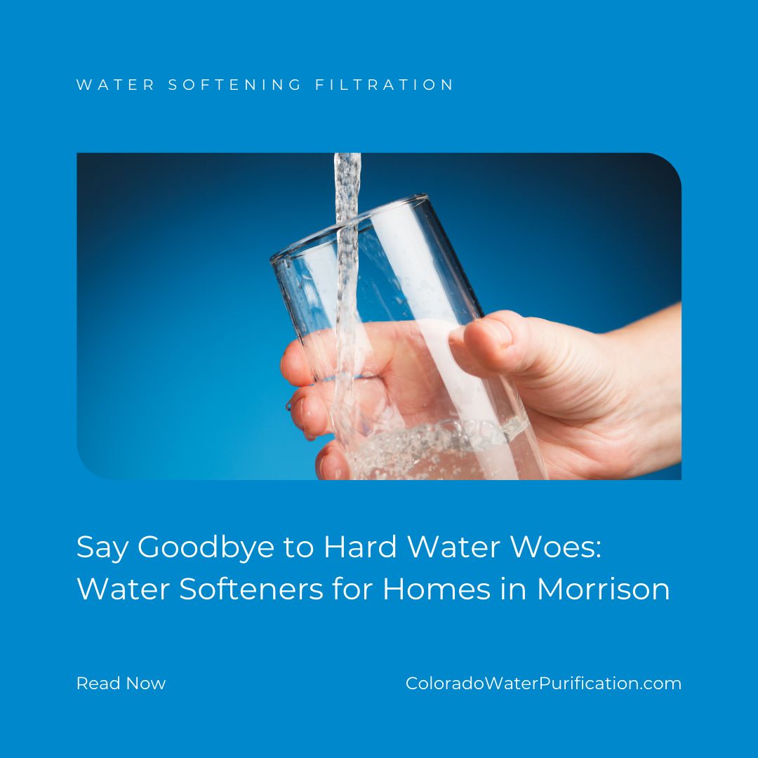 Say Goodbye to Hard Water Woes: Water Softeners for Homes in Morrison